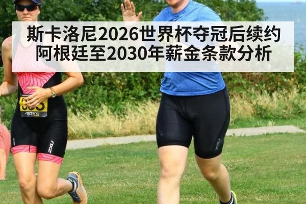 斯卡洛尼2026世界杯夺冠后续约阿根廷至2030年薪金条款分析 | OUBAO SPORTS