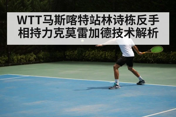WTT马斯喀特站林诗栋反手相持力克莫雷加德技术解析 | OUBAO SPORTS