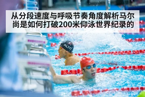 从分段速度与呼吸节奏角度解析马尔尚是如何打破200米仰泳世界纪录的