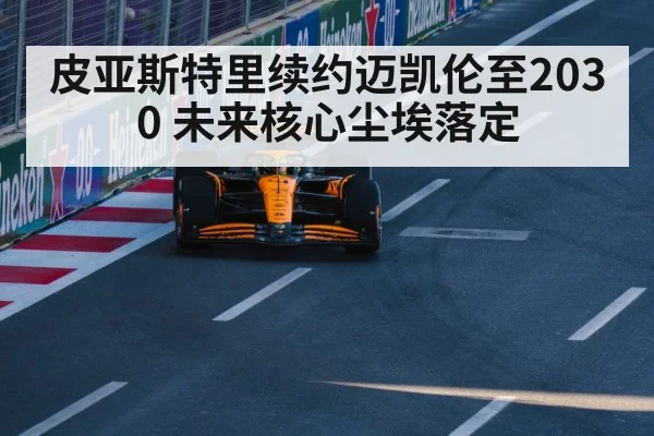 皮亚斯特里续约迈凯伦至2030 未来核心尘埃落定 | OUBAO SPORTS