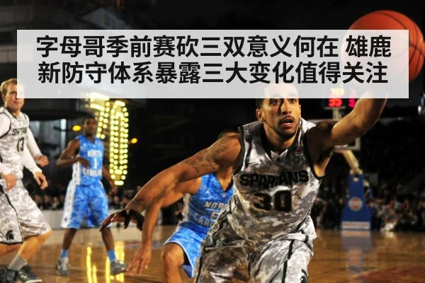 字母哥季前赛砍三双意义何在 雄鹿新防守体系暴露三大变化值得关注