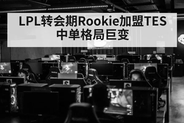LPL转会期Rookie加盟TES 中单格局巨变