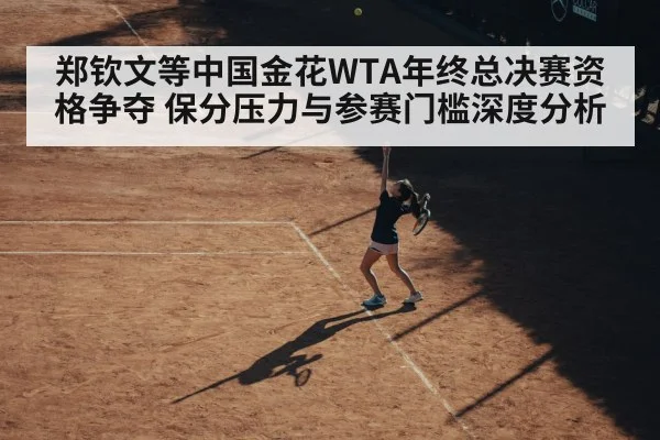 郑钦文等中国金花WTA年终总决赛资格争夺 保分压力与参赛门槛深度分析 | OUBAO SPORTS