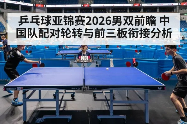 乒乓球亚锦赛2026男双前瞻 中国队配对轮转与前三板衔接分析 | OUBAO SPORTS