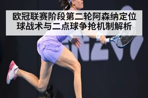 欧冠联赛阶段第二轮阿森纳定位球战术与二点球争抢机制解析