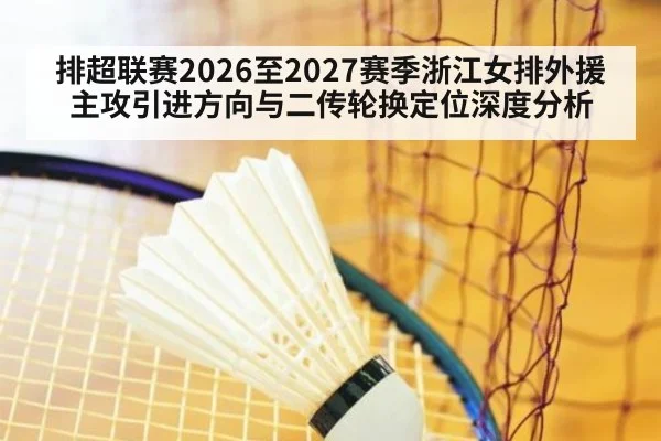 排超联赛2026至2027赛季浙江女排外援主攻引进方向与二传轮换定位深度分析