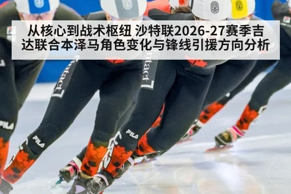从核心到战术枢纽 沙特联2026-27赛季吉达联合本泽马角色变化与锋线引援方向分析