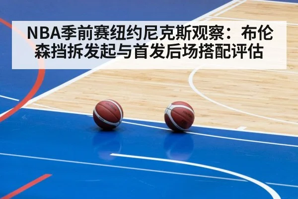 NBA季前赛纽约尼克斯观察:布伦森挡拆发起与首发后场搭配评估