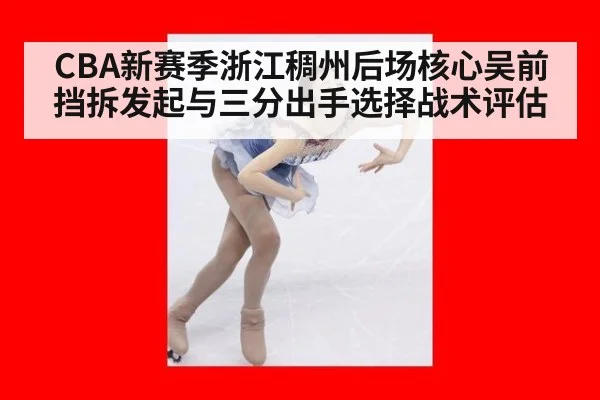 CBA新赛季浙江稠州后场核心吴前挡拆发起与三分出手选择战术评估